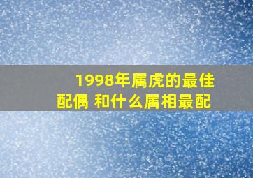 1998年属虎的最佳配偶 和什么属相最配